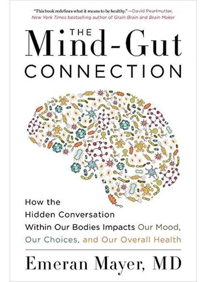 The Mind-Gut Connection: How the Hidden Conversation Within Our Bodies Impacts Our Mood, Our Choices and Our Overall Health
